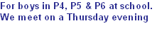 For boys in P4, P5 & P6 at school.
We meet on a Thursday evening

