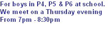 For boys in P4, P5 & P6 at school.
We meet on a Thursday evening
From 7pm - 8:30pm
